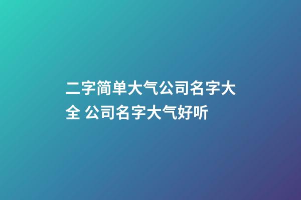 二字简单大气公司名字大全 公司名字大气好听